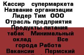 Кассир   супермаркета › Название организации ­ Лидер Тим, ООО › Отрасль предприятия ­ Продукты питания, табак › Минимальный оклад ­ 25 000 - Все города Работа » Вакансии   . Пермский край,Добрянка г.